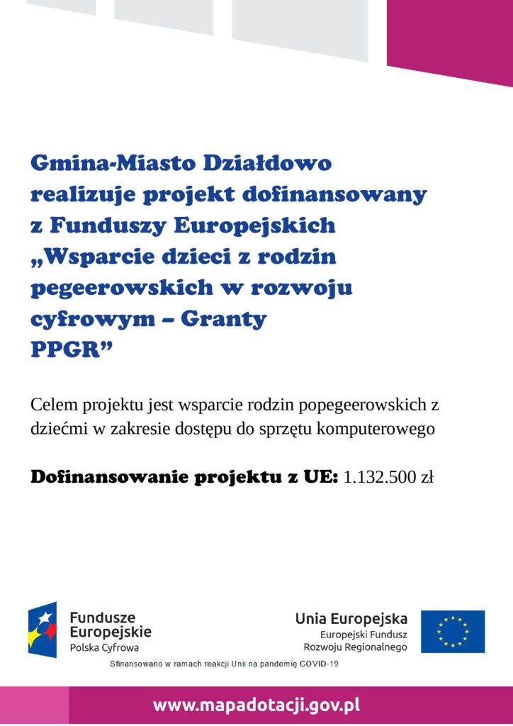 Gmina-Miasto Działdowo realizuje projekt dofinansowany z Funduszy Europejskich  „Wsparcie dzieci z rodzin pegeerowskich w rozwoju cyfrowym – Granty PPGR”  Celem projektu jest wsparcie rodzin popegeerowskich z dziećmi w zakresie dostępu do sprzętu komputerowego  Dofinansowanie projektu z UE: 1.132.500 zł