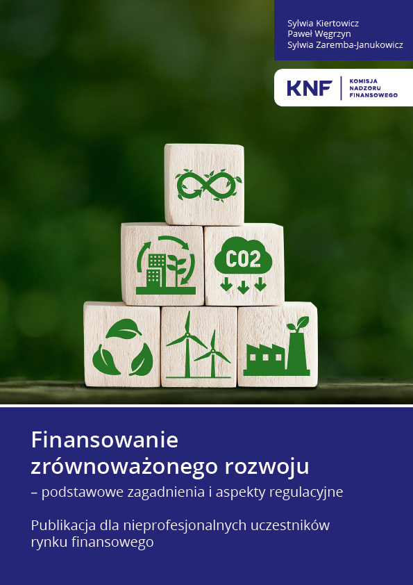 Finansowanie zrównoważonego rozwoju - podstawowe zagadnienia i aspekty regulacyjne. Publikacja dla nieprofesjonalnych uczestników rynku finansowego Finansowanie zrównoważonego rozwoju - podstawowe zagadnienia i aspekty regulacyjne. Publikacja dla nieprofesjonalnych uczestników rynku finansowego